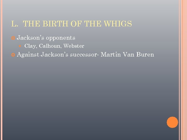 L. THE BIRTH OF THE WHIGS Jackson’s opponents Clay, Calhoun, Webster Against Jackson’s successor-