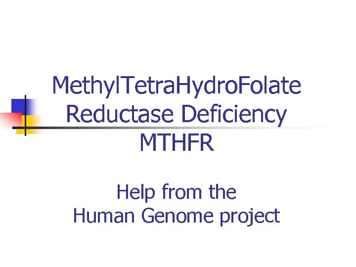 Methyl. Tetra. Hydro. Folate Reductase Deficiency MTHFR Help from the Human Genome project 