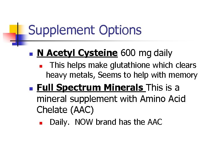 Supplement Options n N Acetyl Cysteine 600 mg daily n n This helps make