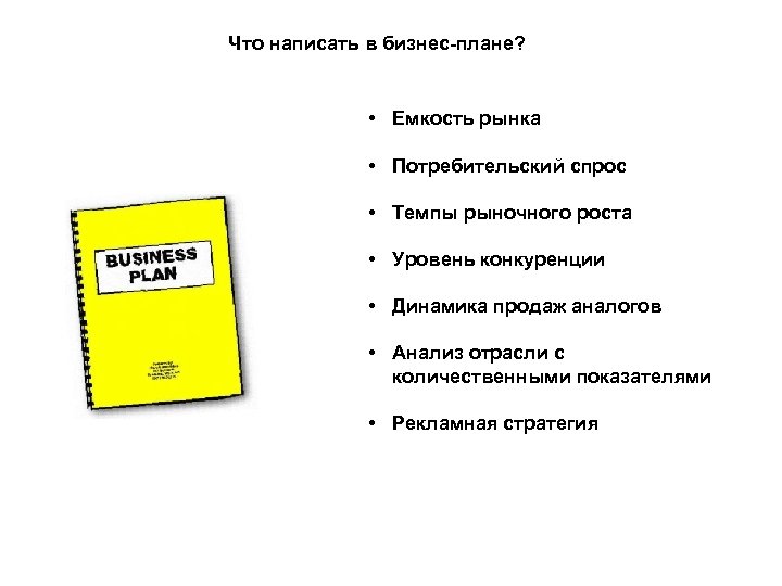 Что написать в бизнес-плане? • Емкость рынка • Потребительский спрос • Темпы рыночного роста
