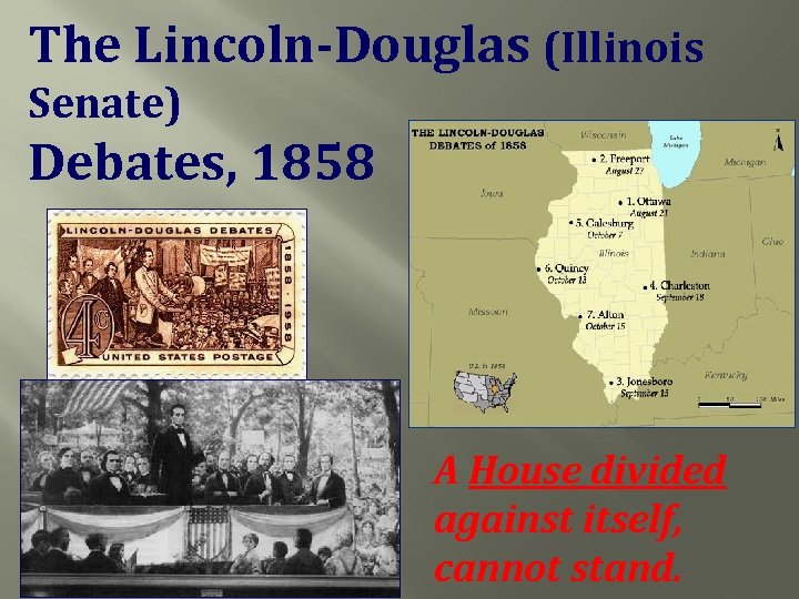The Lincoln-Douglas (Illinois Senate) Debates, 1858 A House divided against itself, cannot stand. 