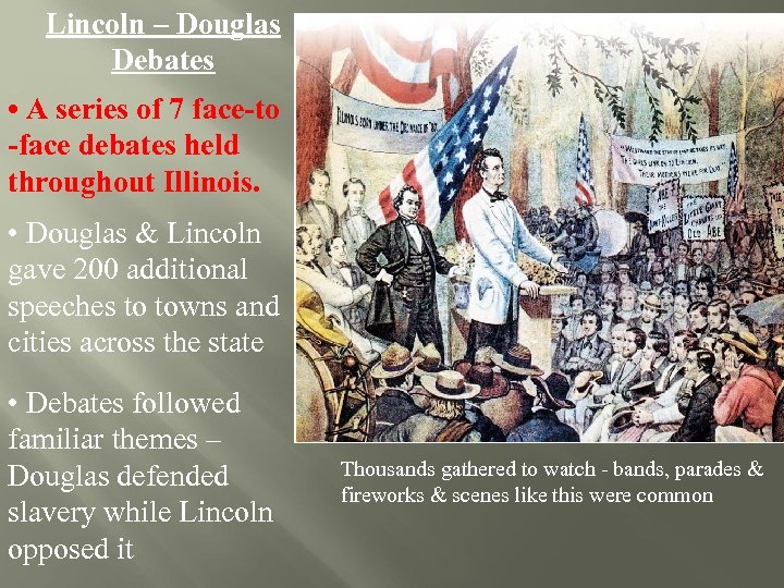 Lincoln – Douglas Debates • A series of 7 face-to -face debates held throughout