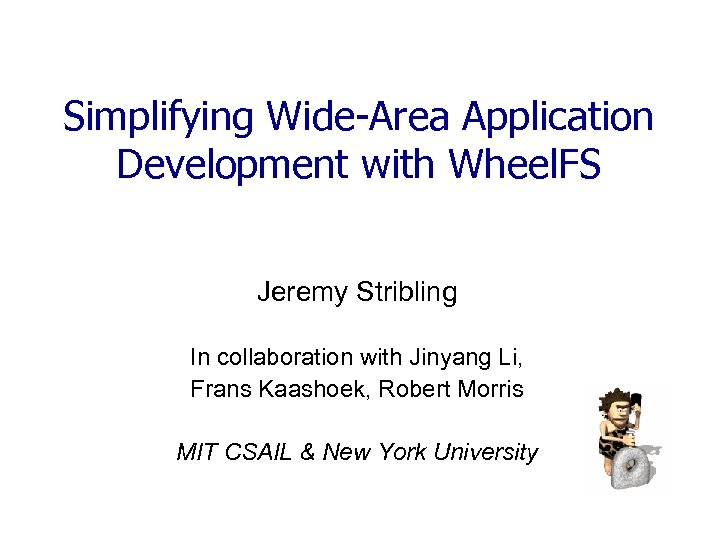 Simplifying Wide-Area Application Development with Wheel. FS Jeremy Stribling In collaboration with Jinyang Li,