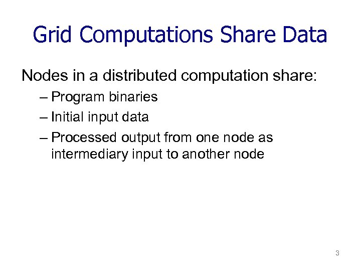 Grid Computations Share Data Nodes in a distributed computation share: – Program binaries –
