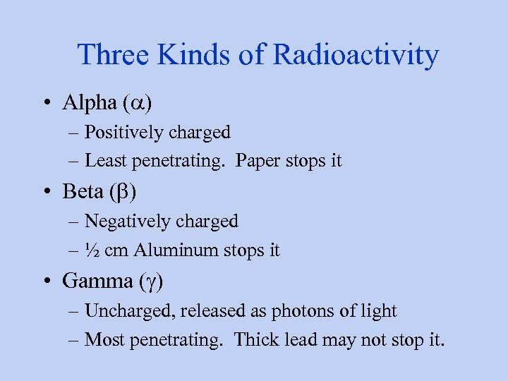 Three Kinds of Radioactivity • Alpha (a) – Positively charged – Least penetrating. Paper