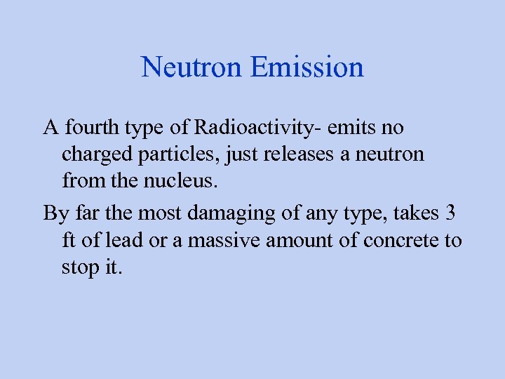 Neutron Emission A fourth type of Radioactivity- emits no charged particles, just releases a