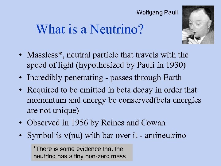 Wolfgang Pauli What is a Neutrino? • Massless*, neutral particle that travels with the