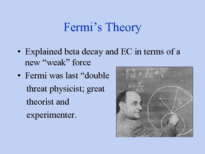 Fermi’s Theory • Explained beta decay and EC in terms of a new “weak”