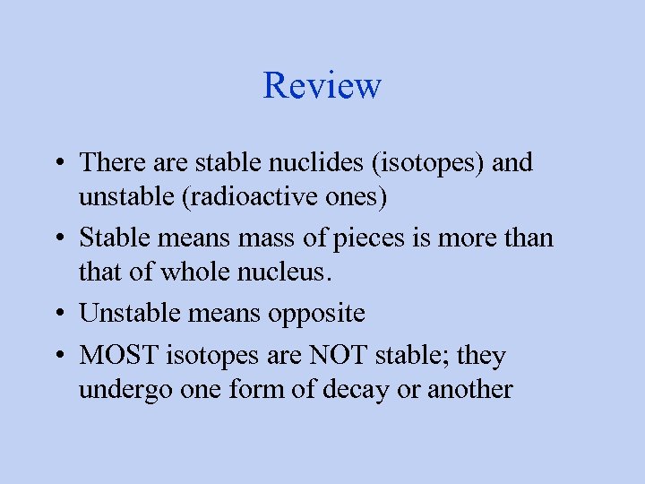 Review • There are stable nuclides (isotopes) and unstable (radioactive ones) • Stable means