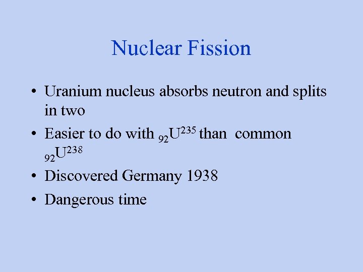 Nuclear Fission • Uranium nucleus absorbs neutron and splits in two • Easier to