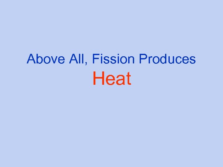 Above All, Fission Produces Heat 