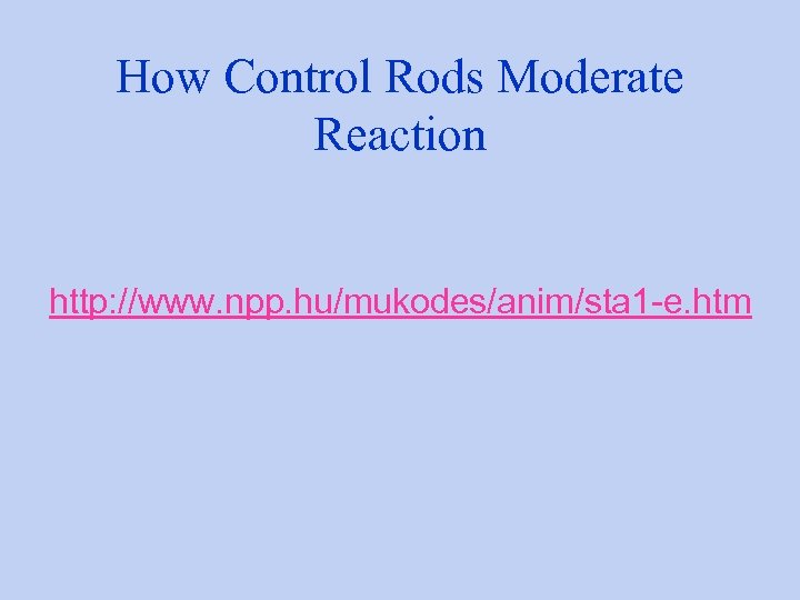 How Control Rods Moderate Reaction http: //www. npp. hu/mukodes/anim/sta 1 -e. htm 