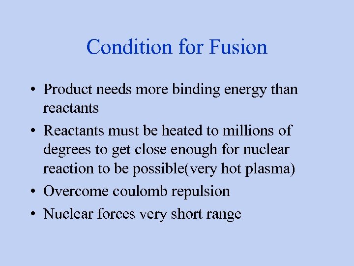 Condition for Fusion • Product needs more binding energy than reactants • Reactants must