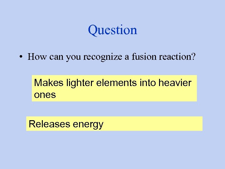 Question • How can you recognize a fusion reaction? Makes lighter elements into heavier