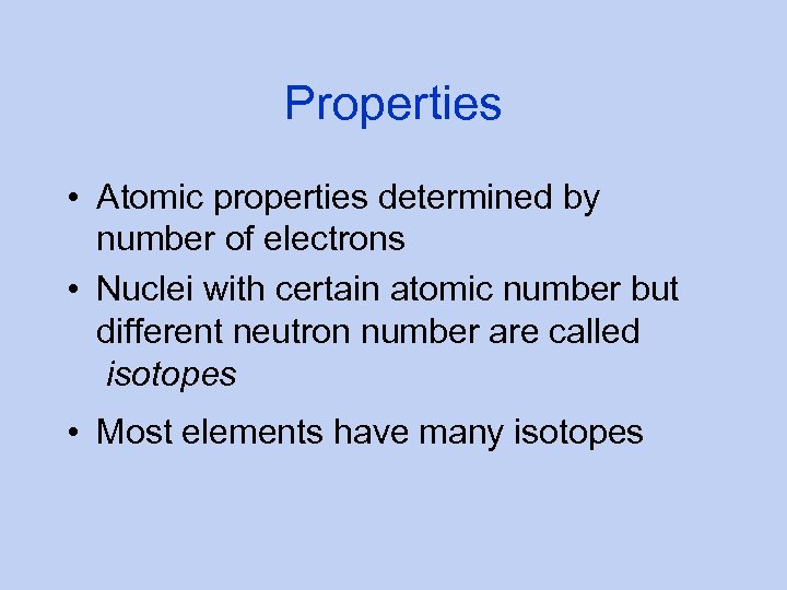 Properties • Atomic properties determined by number of electrons • Nuclei with certain atomic