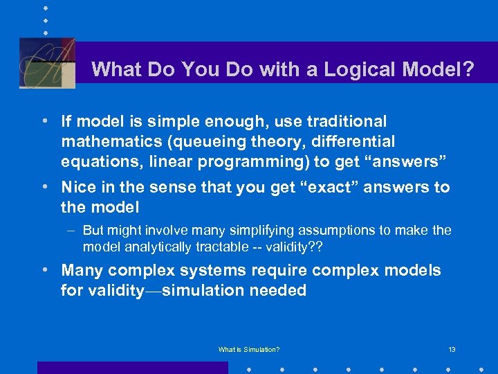 What Do You Do with a Logical Model? • If model is simple enough,