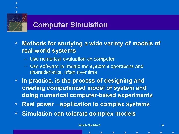 Computer Simulation • Methods for studying a wide variety of models of real-world systems