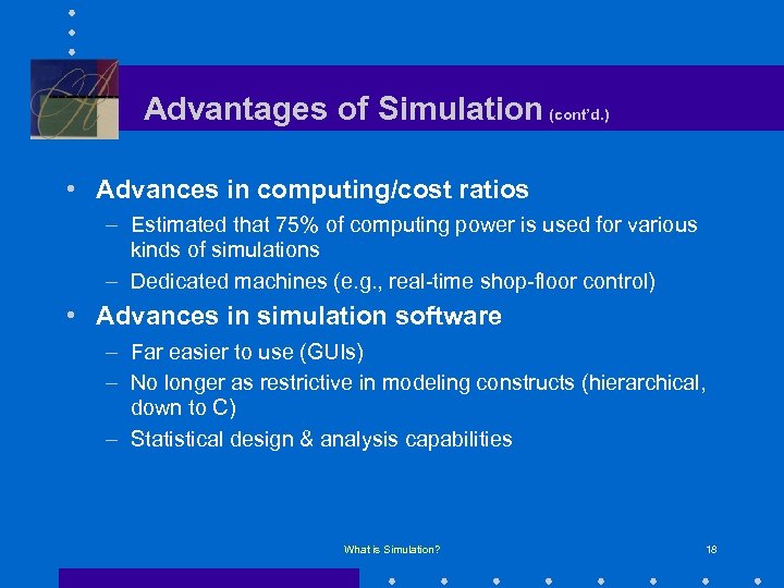 Advantages of Simulation (cont’d. ) • Advances in computing/cost ratios – Estimated that 75%