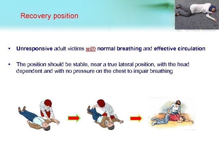 Recovery position • Unresponsive adult victims with normal breathing and effective circulation • The