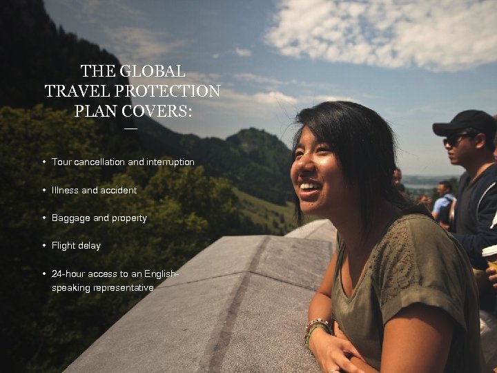 THE GLOBAL TRAVEL PROTECTION PLAN COVERS: • Tour cancellation and interruption • Illness and
