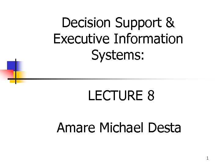 Decision Support & Executive Information Systems: LECTURE 8 Amare Michael Desta 1 