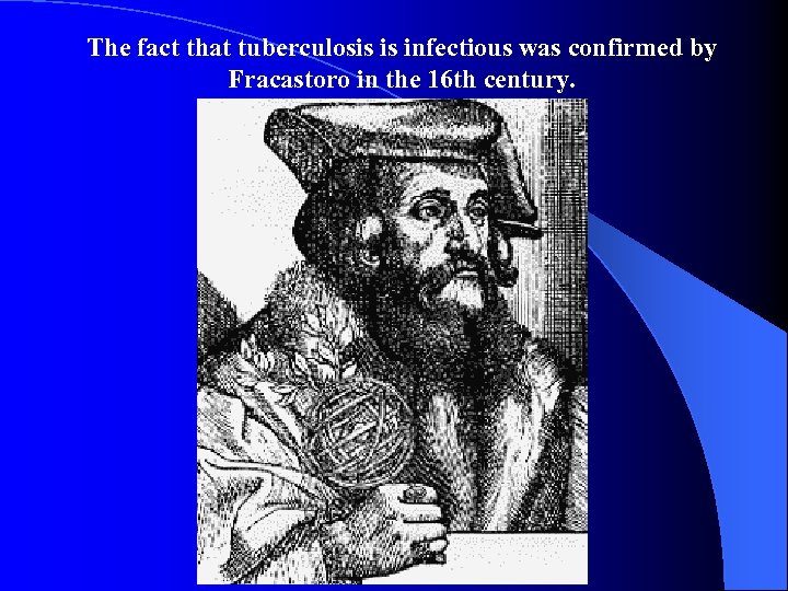 The fact that tuberculosis is infectious was confirmed by Fracastoro in the 16 th
