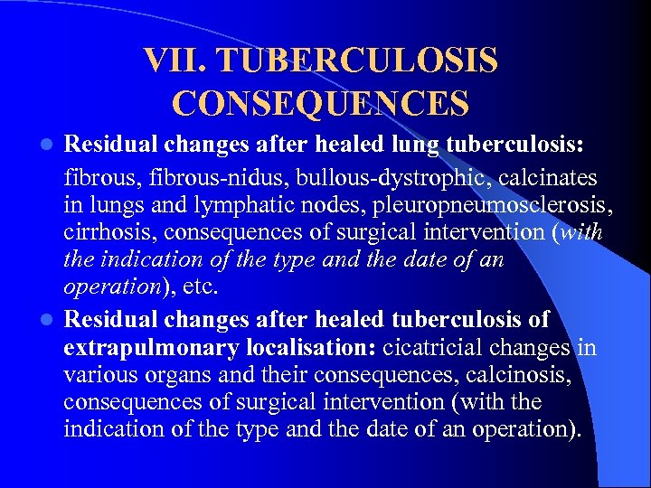 VII. TUBERCULOSIS CONSEQUENCES Residual changes after healed lung tuberculosis: fibrous, fibrous-nidus, bullous-dystrophic, calcinates in