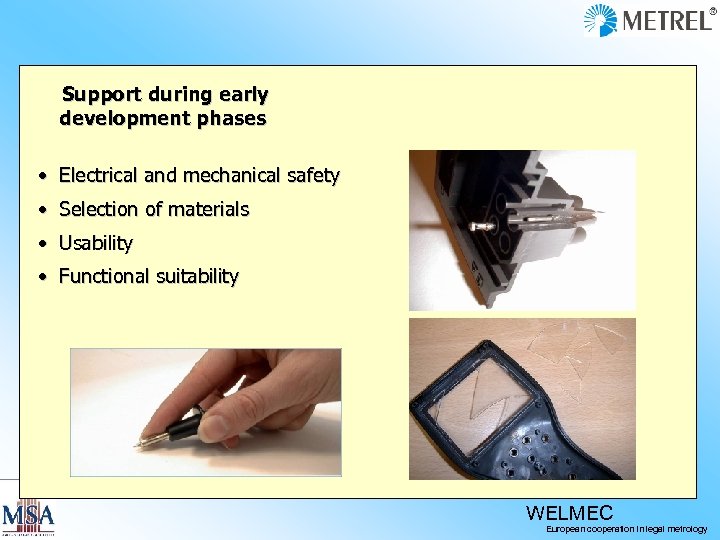  Support during early development phases • Electrical and mechanical safety • Selection of