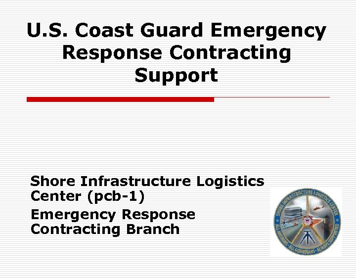 U. S. Coast Guard Emergency Response Contracting Support Shore Infrastructure Logistics Center (pcb-1) Emergency