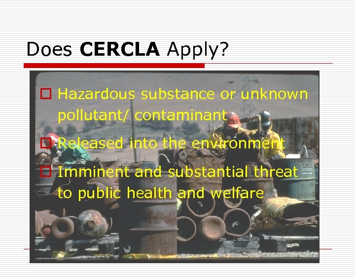 Does CERCLA Apply? o Hazardous substance or unknown pollutant/ contaminant o Released into the