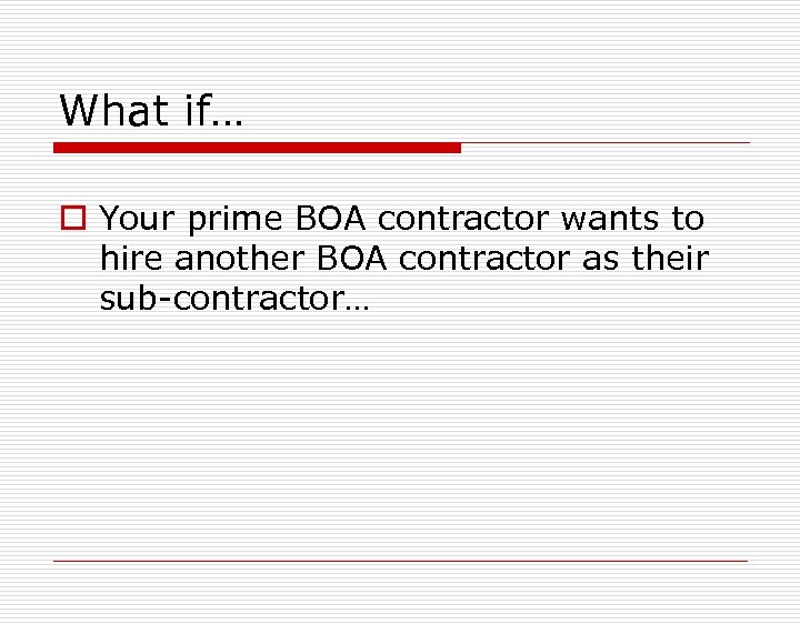 What if… o Your prime BOA contractor wants to hire another BOA contractor as