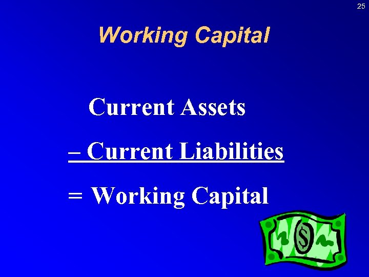 25 Working Capital Current Assets – Current Liabilities = Working Capital 