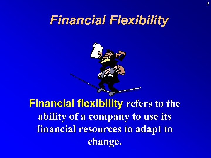 6 Financial Flexibility Financial flexibility refers to the ability of a company to use