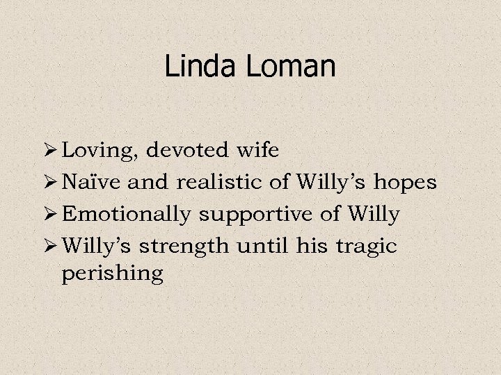 Linda Loman Ø Loving, devoted wife Ø Naïve and realistic of Willy’s hopes Ø