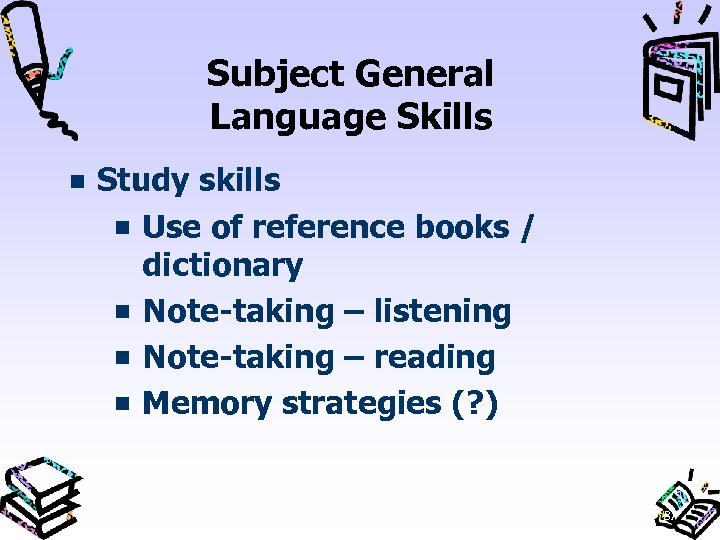 Subject General Language Skills Study skills Use of reference books / dictionary Note taking