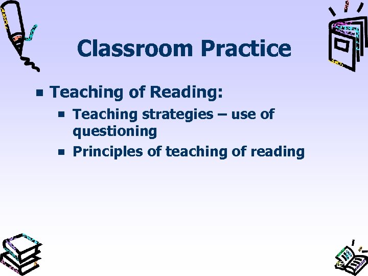 Classroom Practice Teaching of Reading: Teaching strategies – use of questioning Principles of teaching