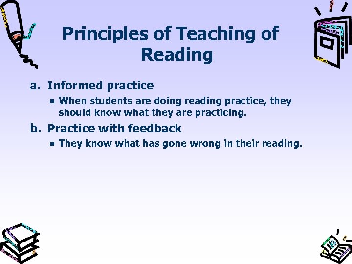 Principles of Teaching of Reading a. Informed practice When students are doing reading practice,