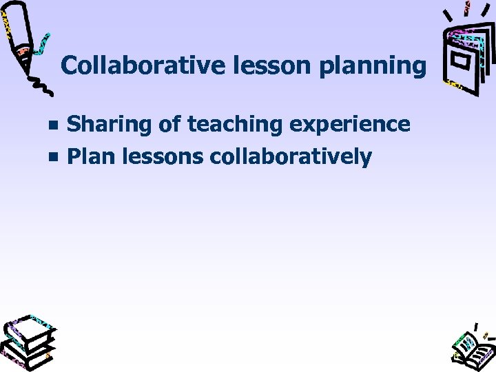 Collaborative lesson planning Sharing of teaching experience Plan lessons collaboratively 