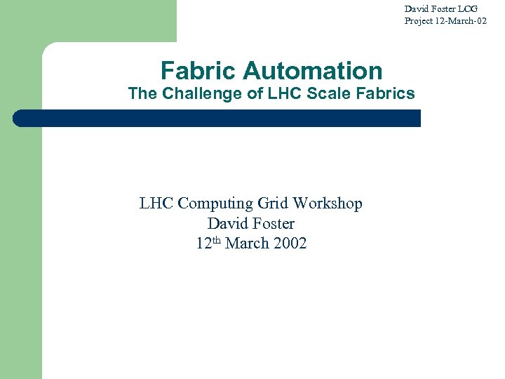 David Foster LCG Project 12 -March-02 Fabric Automation The Challenge of LHC Scale Fabrics