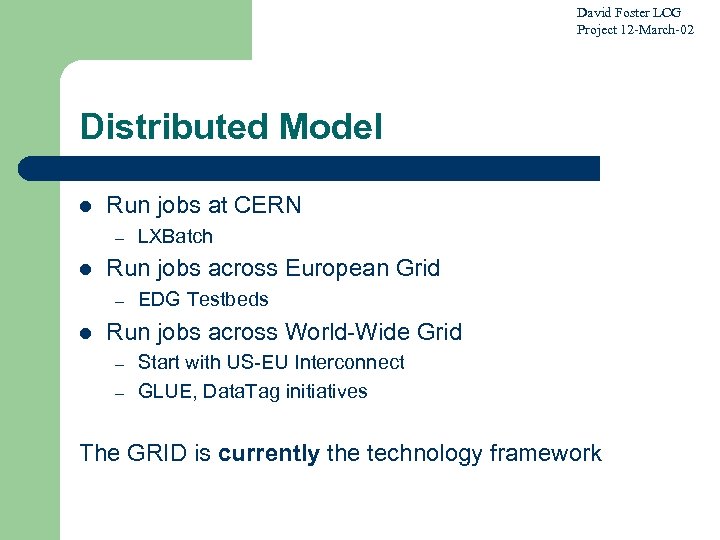 David Foster LCG Project 12 -March-02 Distributed Model l Run jobs at CERN –