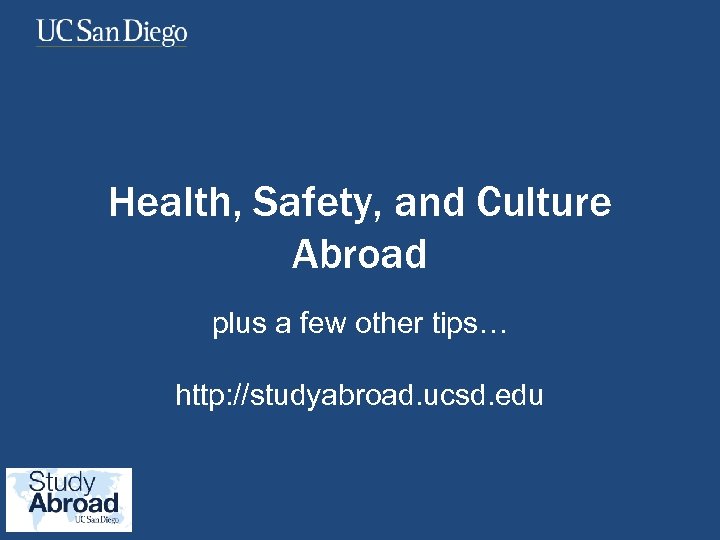 Health, Safety, and Culture Abroad plus a few other tips… http: //studyabroad. ucsd. edu