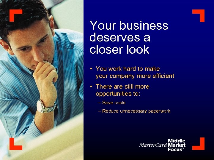 Your business deserves a closer look • You work hard to make your company