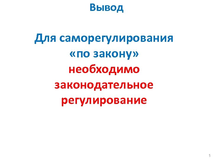 Вывод Для саморегулирования «по закону» необходимо законодательное регулирование 5 