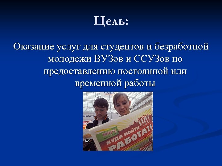 Цель: Оказание услуг для студентов и безработной молодежи ВУЗов и ССУЗов по предоставлению постоянной