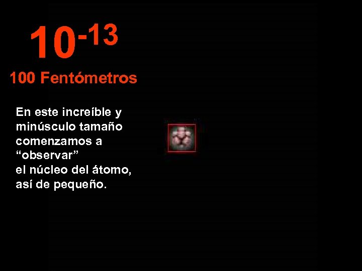 -13 10 100 Fentómetros En este increíble y minúsculo tamaño comenzamos a “observar” el