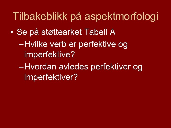 Tilbakeblikk på aspektmorfologi • Se på støttearket Tabell A – Hvilke verb er perfektive