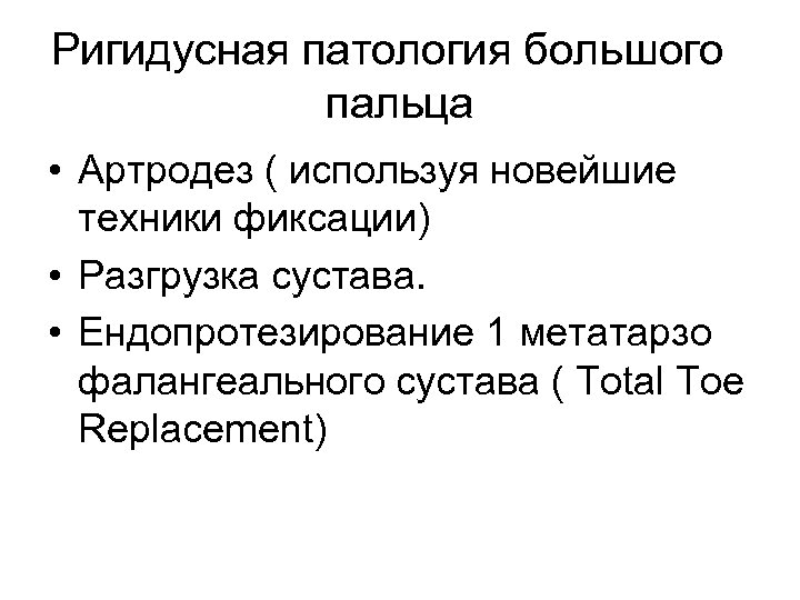 Ригидусная патология большого пальца • Артродез ( используя новейшие техники фиксации) • Разгрузка сустава.