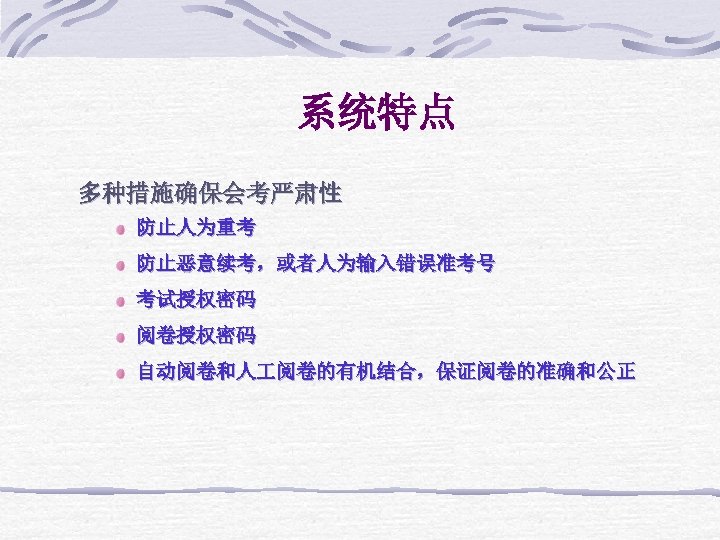 系统特点 多种措施确保会考严肃性 防止人为重考 防止恶意续考，或者人为输入错误准考号 考试授权密码 阅卷授权密码 自动阅卷和人 阅卷的有机结合，保证阅卷的准确和公正 