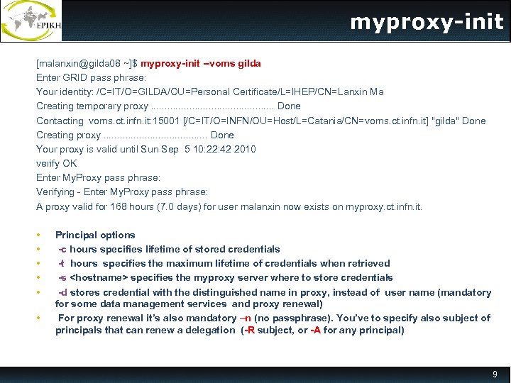 myproxy-init [malanxin@gilda 08 ~]$ myproxy-init --voms gilda Enter GRID pass phrase: Your identity: /C=IT/O=GILDA/OU=Personal