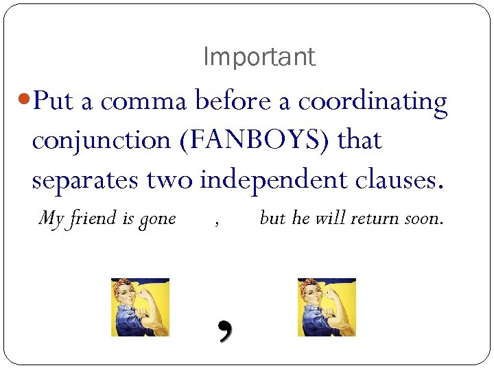Important Put a comma before a coordinating conjunction (FANBOYS) that separates two independent clauses.
